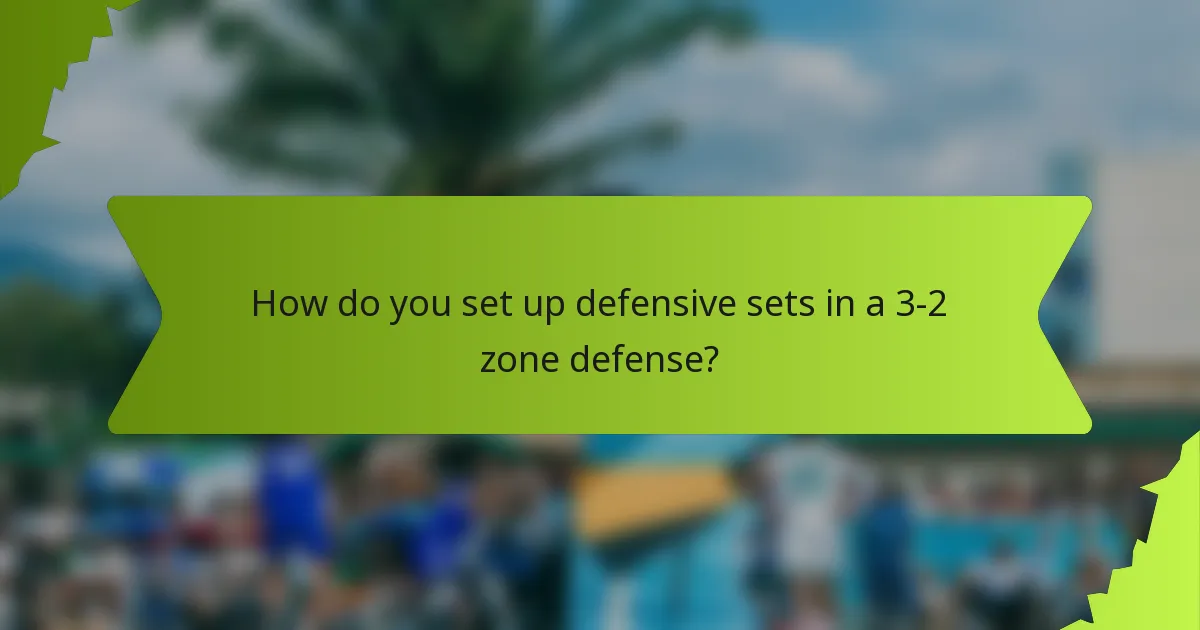 How do you set up defensive sets in a 3-2 zone defense?