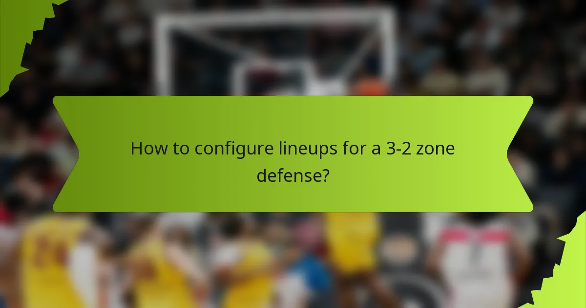 How to configure lineups for a 3-2 zone defense?