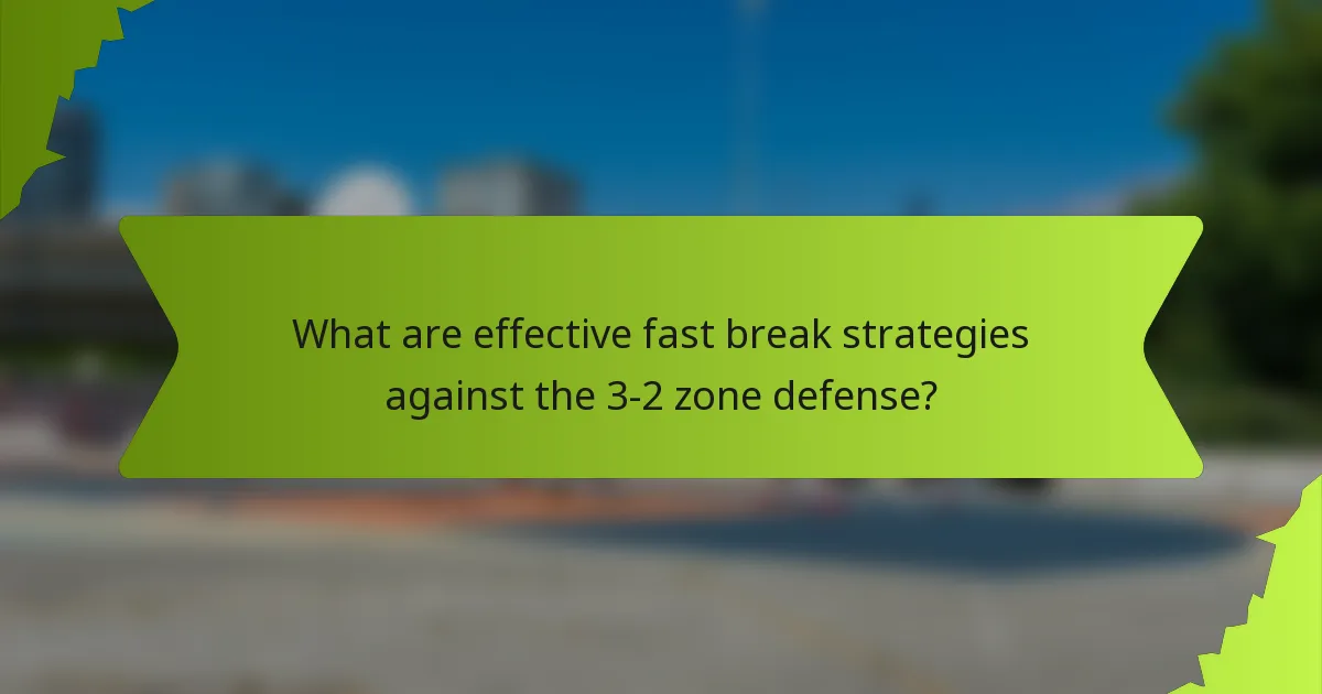 What are effective fast break strategies against the 3-2 zone defense?